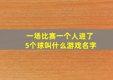 一场比赛一个人进了5个球叫什么游戏名字