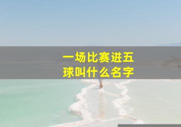 一场比赛进五球叫什么名字