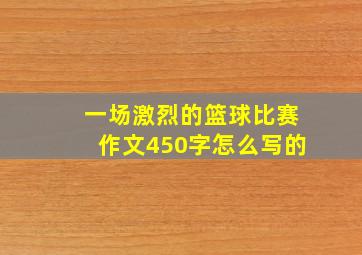 一场激烈的篮球比赛作文450字怎么写的