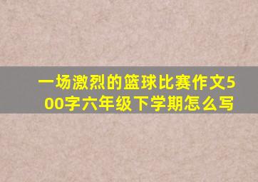 一场激烈的篮球比赛作文500字六年级下学期怎么写