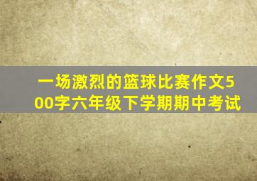 一场激烈的篮球比赛作文500字六年级下学期期中考试