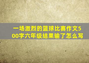 一场激烈的篮球比赛作文500字六年级结果输了怎么写