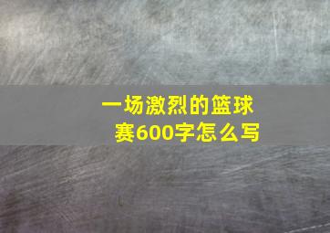 一场激烈的篮球赛600字怎么写