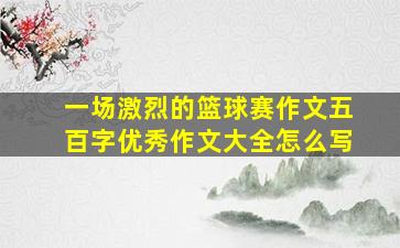 一场激烈的篮球赛作文五百字优秀作文大全怎么写