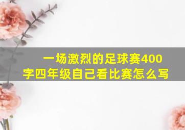 一场激烈的足球赛400字四年级自己看比赛怎么写