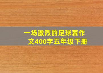 一场激烈的足球赛作文400字五年级下册