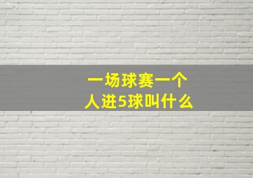 一场球赛一个人进5球叫什么