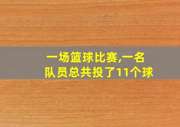 一场篮球比赛,一名队员总共投了11个球