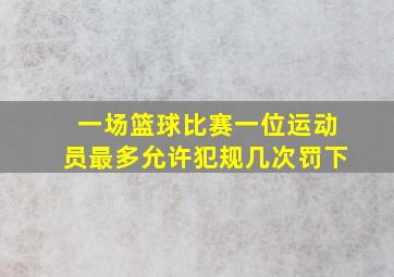 一场篮球比赛一位运动员最多允许犯规几次罚下