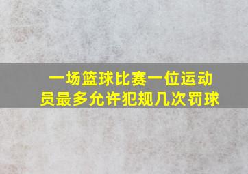 一场篮球比赛一位运动员最多允许犯规几次罚球