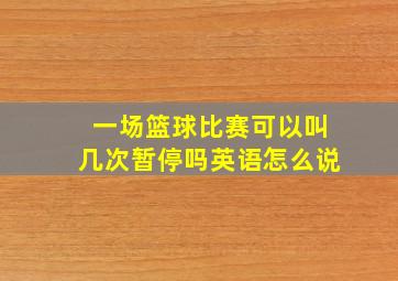 一场篮球比赛可以叫几次暂停吗英语怎么说