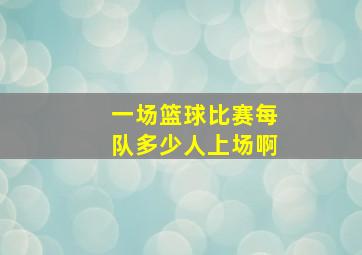 一场篮球比赛每队多少人上场啊