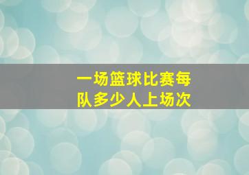 一场篮球比赛每队多少人上场次