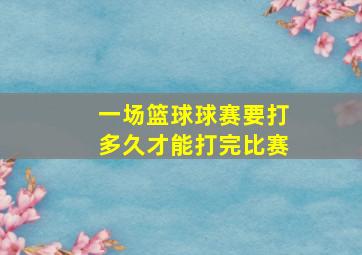 一场篮球球赛要打多久才能打完比赛