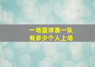 一场篮球赛一队有多少个人上场