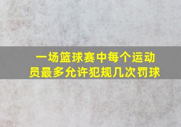 一场篮球赛中每个运动员最多允许犯规几次罚球