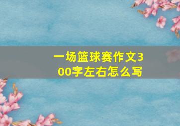 一场篮球赛作文300字左右怎么写