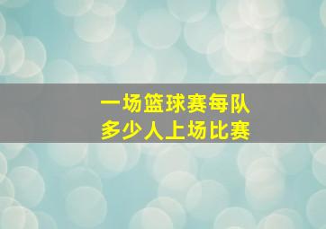 一场篮球赛每队多少人上场比赛