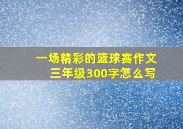 一场精彩的篮球赛作文三年级300字怎么写