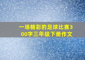 一场精彩的足球比赛300字三年级下册作文