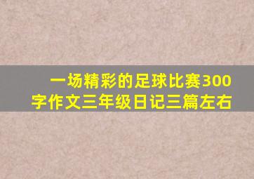 一场精彩的足球比赛300字作文三年级日记三篇左右