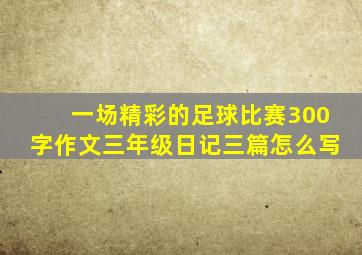 一场精彩的足球比赛300字作文三年级日记三篇怎么写