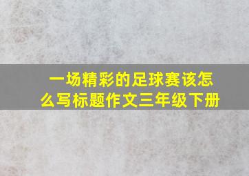 一场精彩的足球赛该怎么写标题作文三年级下册