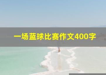 一场蓝球比赛作文400字