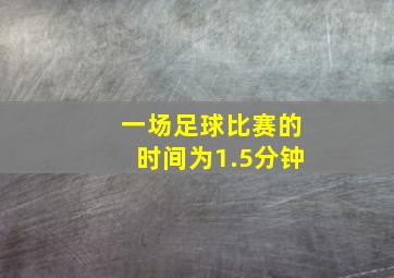 一场足球比赛的时间为1.5分钟