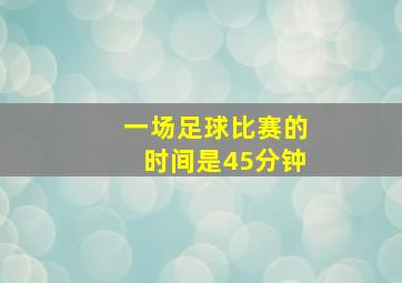 一场足球比赛的时间是45分钟