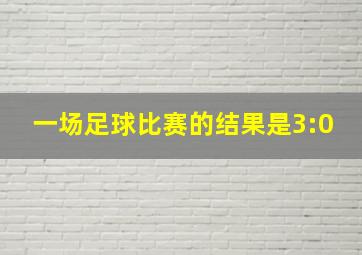 一场足球比赛的结果是3:0