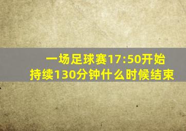 一场足球赛17:50开始持续130分钟什么时候结束