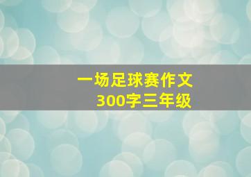 一场足球赛作文300字三年级