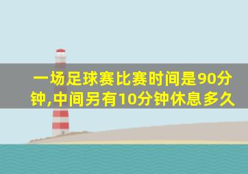 一场足球赛比赛时间是90分钟,中间另有10分钟休息多久