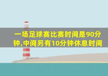 一场足球赛比赛时间是90分钟,中间另有10分钟休息时间