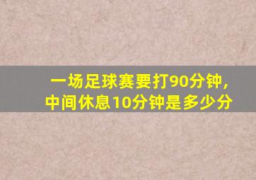 一场足球赛要打90分钟,中间休息10分钟是多少分