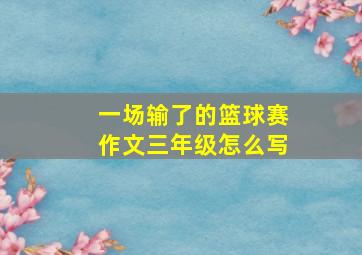 一场输了的篮球赛作文三年级怎么写