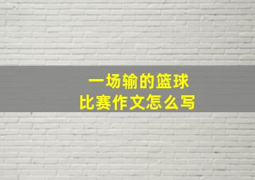 一场输的篮球比赛作文怎么写