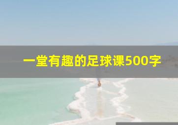 一堂有趣的足球课500字