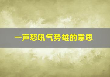 一声怒吼气势雄的意思