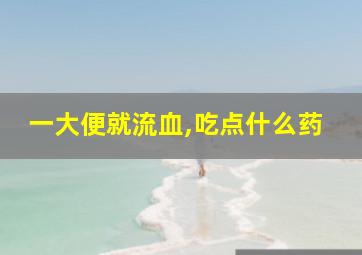 一大便就流血,吃点什么药