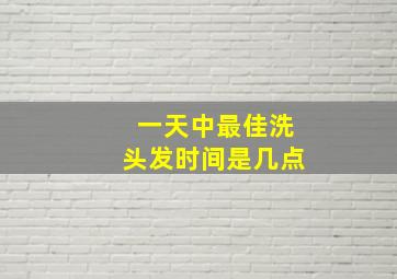 一天中最佳洗头发时间是几点