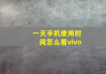 一天手机使用时间怎么看vivo