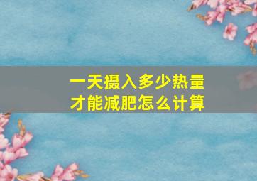 一天摄入多少热量才能减肥怎么计算