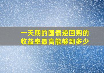 一天期的国债逆回购的收益率最高能够到多少