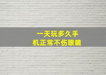 一天玩多久手机正常不伤眼睛