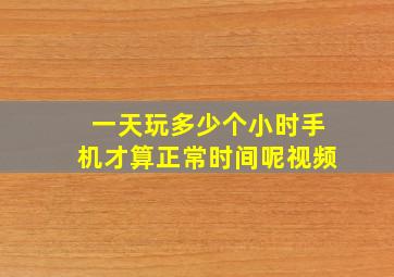 一天玩多少个小时手机才算正常时间呢视频