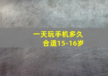 一天玩手机多久合适15-16岁