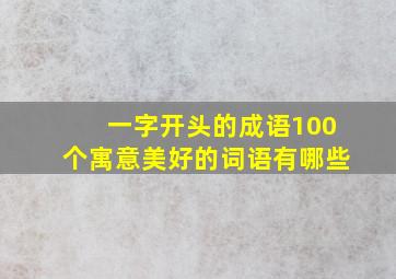 一字开头的成语100个寓意美好的词语有哪些