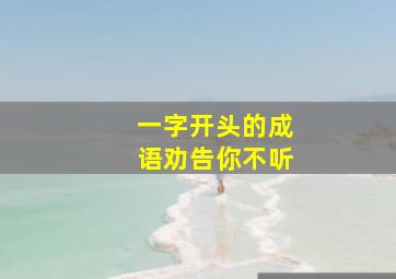 一字开头的成语劝告你不听